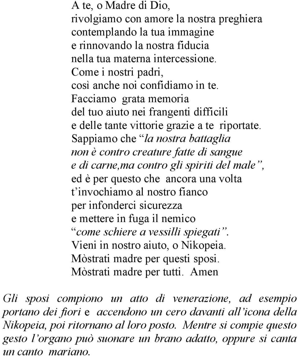 Sappiamo che la nostra battaglia non è contro creature fatte di sangue e di carne,ma contro gli spiriti del male, ed è per questo che ancora una volta t invochiamo al nostro fianco per infonderci