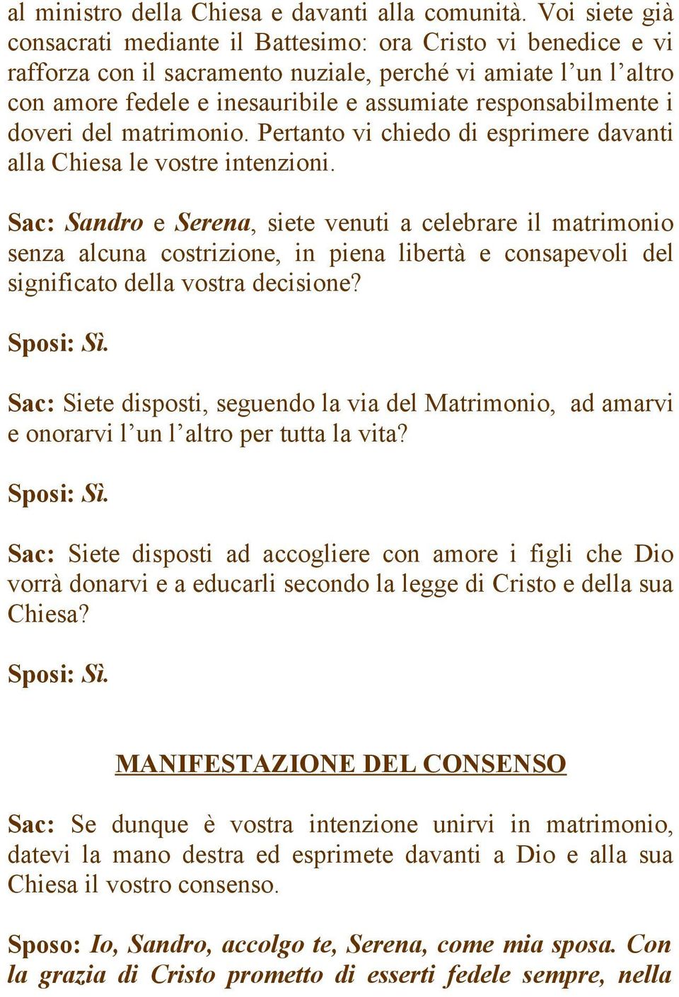 responsabilmente i doveri del matrimonio. Pertanto vi chiedo di esprimere davanti alla Chiesa le vostre intenzioni.