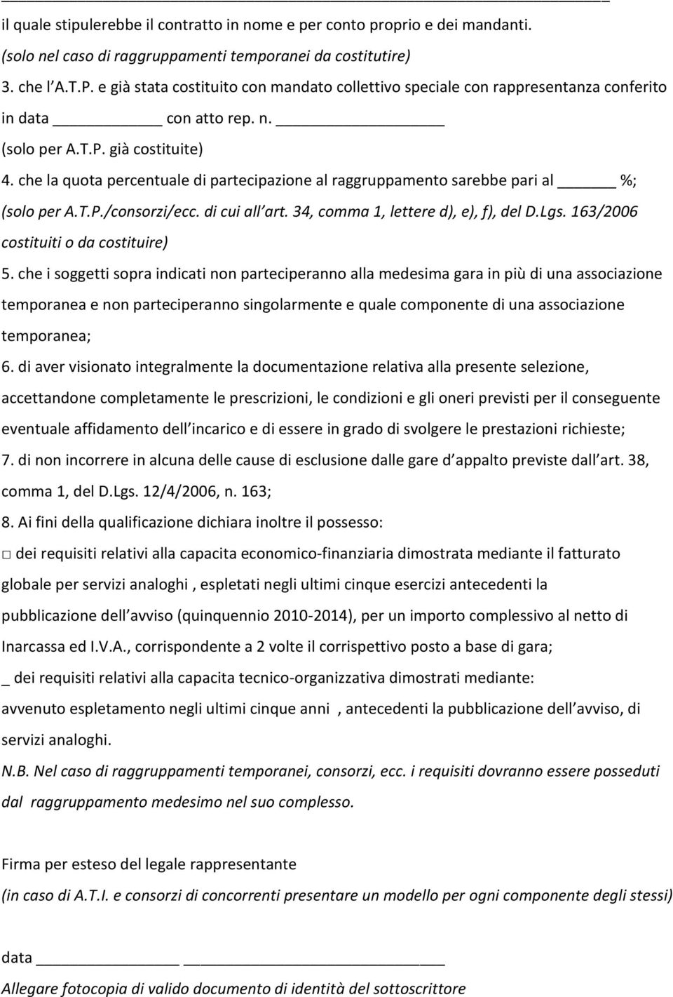 che la quota percentuale di partecipazione al raggruppamento sarebbe pari al %; (solo per A.T.P./consorzi/ecc. di cui all art. 34, comma 1, lettere d), e), f), del D.Lgs.