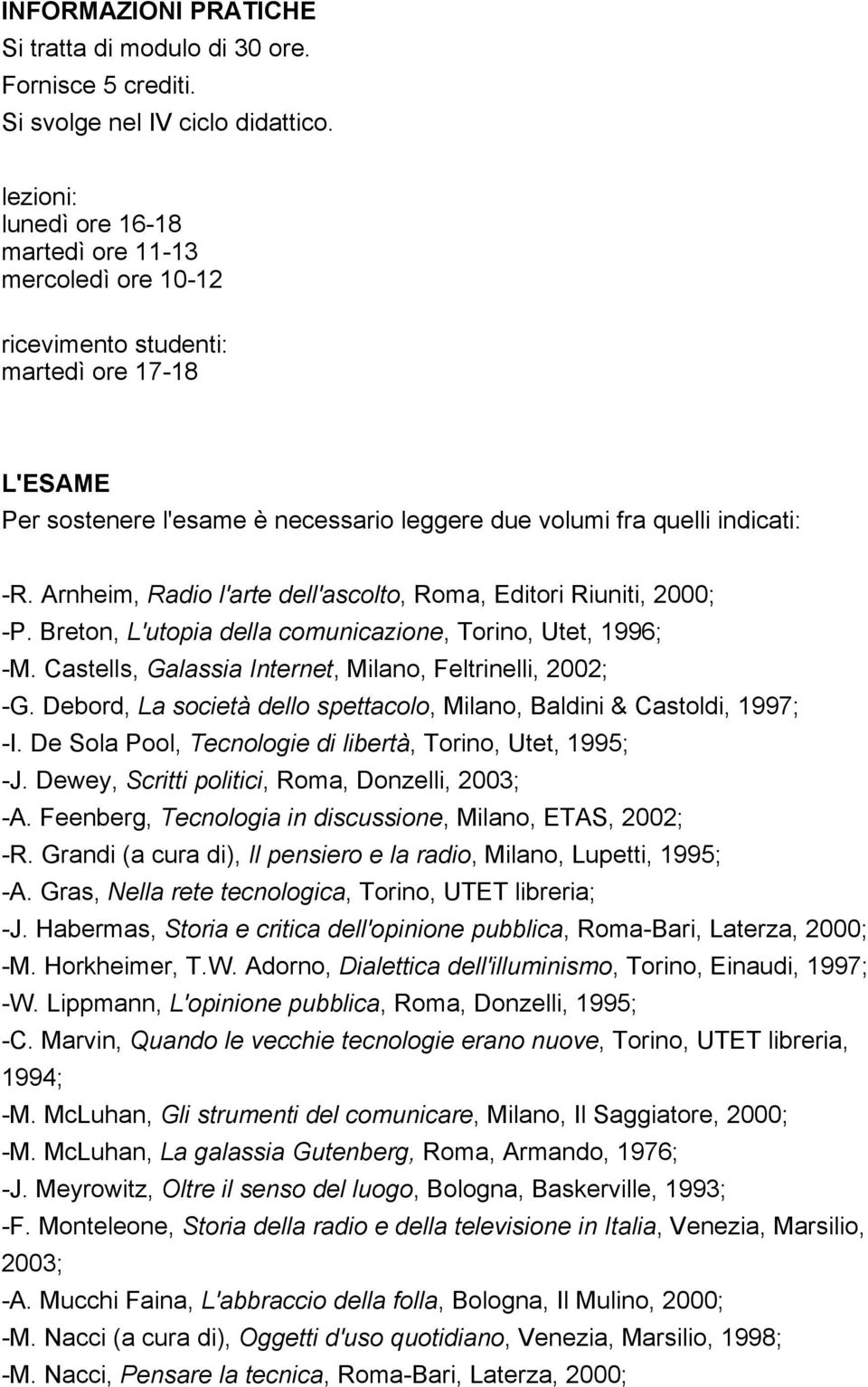 Arnheim, Radio l'arte dell'ascolto, Roma, Editori Riuniti, 2000; -P. Breton, L'utopia della comunicazione, Torino, Utet, 1996; -M. Castells, Galassia Internet, Milano, Feltrinelli, 2002; -G.