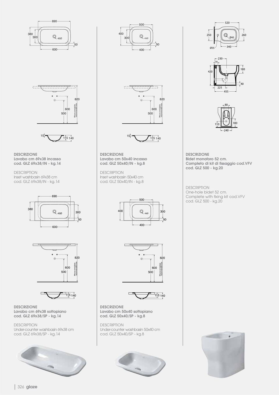 Completo di kit di fissaggio cod.vfv cod. GLZ - kg.20 One-hole bidet 52 cm. Complete with fixing kit cod.vfv cod. GLZ - kg.20 3 45Ø 300 300 45Ø 50 50 Misura consigliata recommended size Misura consigliata recommended size 115 140 115 140 Lavabo cm 69x38 sottopiano cod.