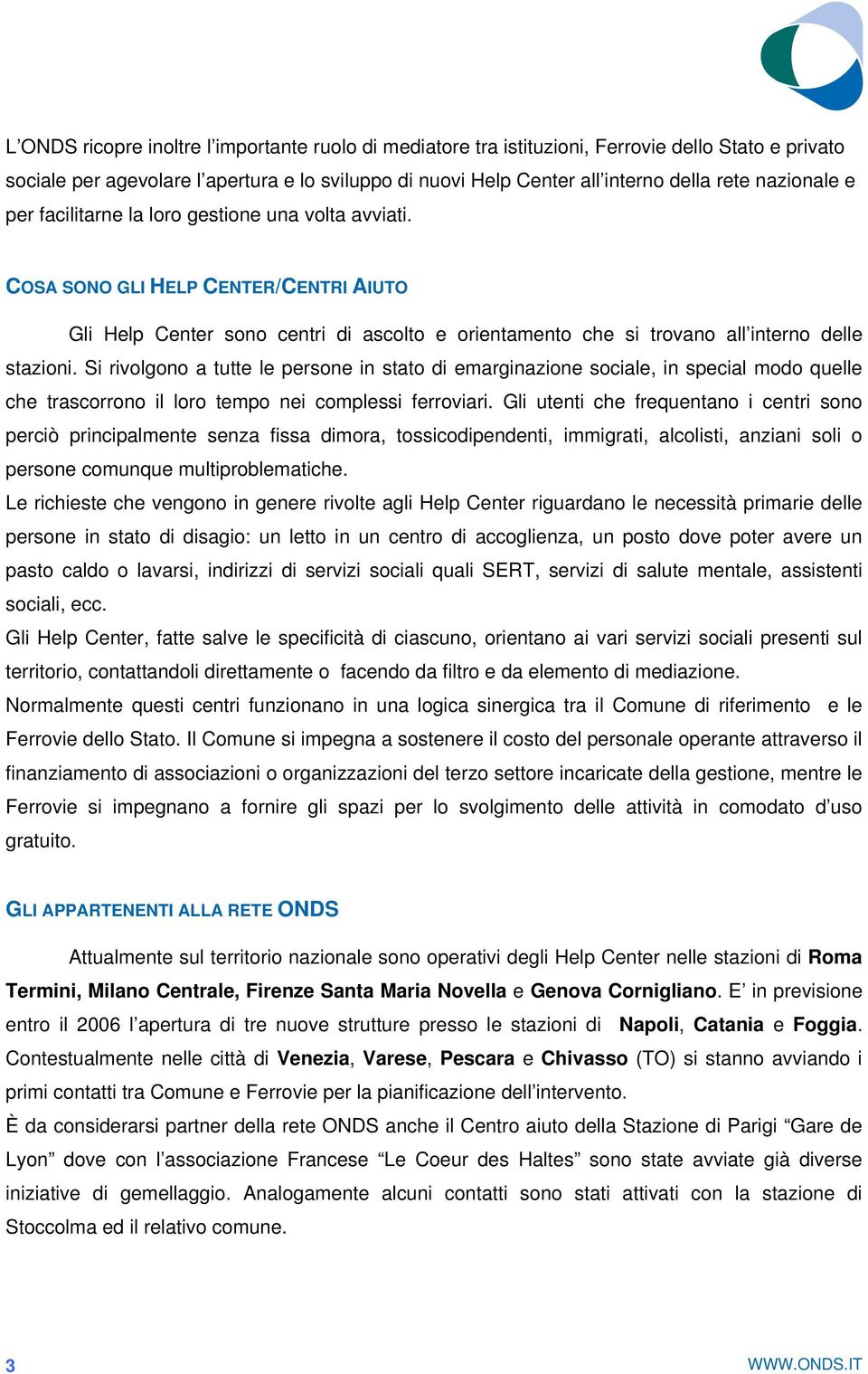 Si rivolgono a tutte le persone in stato di emarginazione sociale, in special modo quelle che trascorrono il loro tempo nei complessi ferroviari.