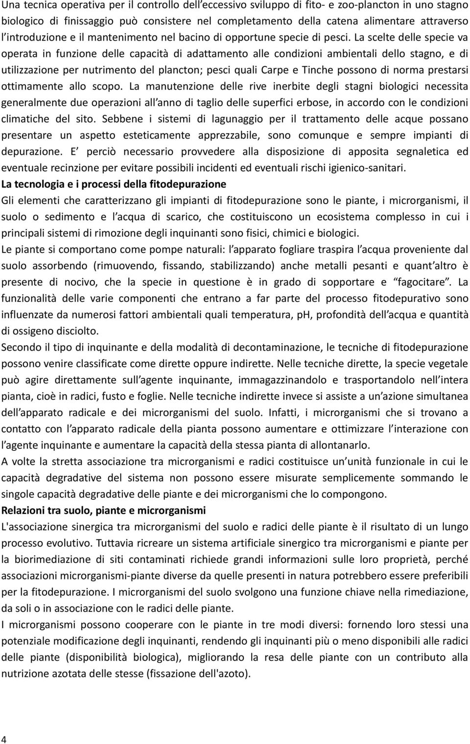 La scelte delle specie va operata in funzione delle capacità di adattamento alle condizioni ambientali dello stagno, e di utilizzazione per nutrimento del plancton; pesci quali Carpe e Tinche possono