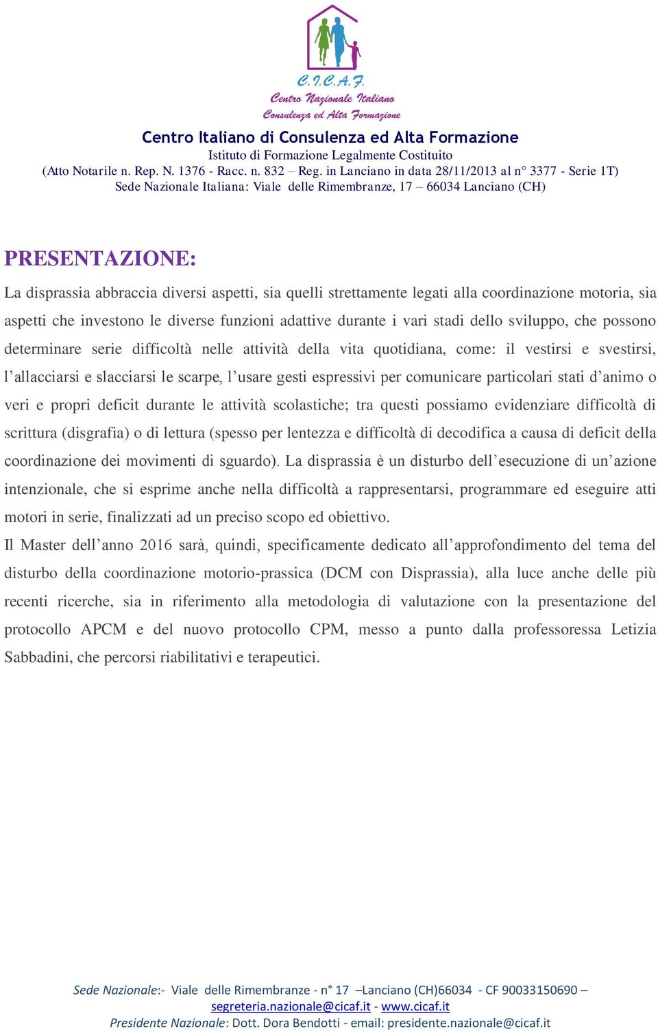 particolari stati d animo o veri e propri deficit durante le attività scolastiche; tra questi possiamo evidenziare difficoltà di scrittura (disgrafia) o di lettura (spesso per lentezza e difficoltà