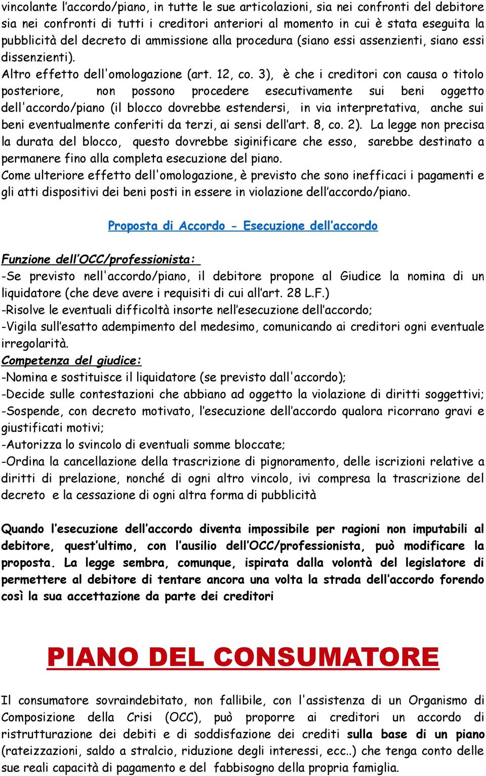 3), è che i creditori con causa o titolo posteriore, non possono procedere esecutivamente sui beni oggetto dell'accordo/piano (il blocco dovrebbe estendersi, in via interpretativa, anche sui beni