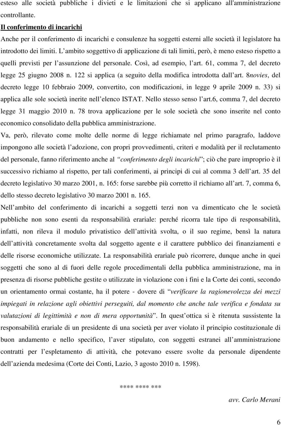 L ambito soggettivo di applicazione di tali limiti, però, è meno esteso rispetto a quelli previsti per l assunzione del personale. Così, ad esempio, l art.