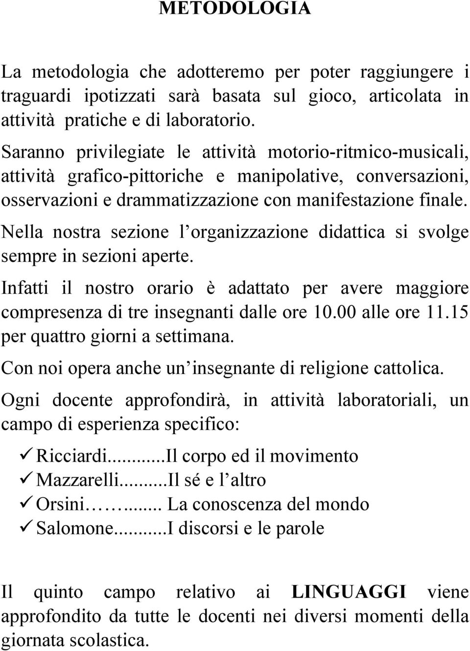 Nella nostra sezione l organizzazione didattica si svolge sempre in sezioni aperte. Infatti il nostro orario è adattato per avere maggiore compresenza di tre insegnanti dalle ore 10.00 alle ore 11.