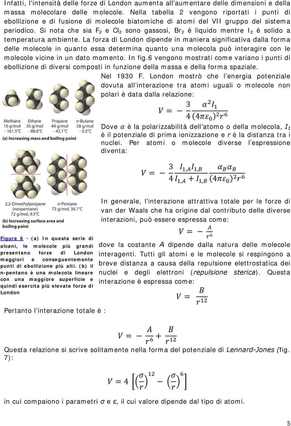 Si nota che sia F 2 e Cl 2 sono gassosi, Br 2 è liquido mentre I 2 è solido a temperatura ambiente.