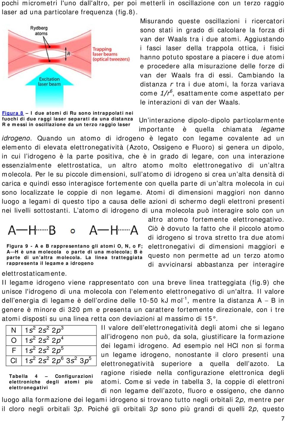 Aggiustando i fasci laser della trappola ottica, i fisici hanno potuto spostare a piacere i due atomi e procedere alla misurazione delle forze di van der Waals fra di essi.