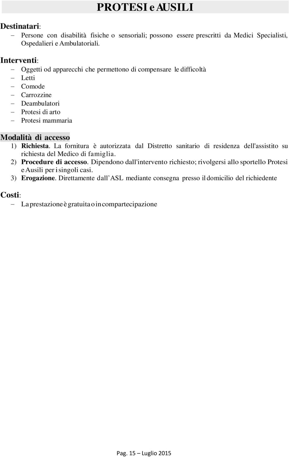 La fornitura è autorizzata dal Distretto sanitario di residenza dell'assistito su richiesta del Medico di famiglia. 2) Procedure di accesso.