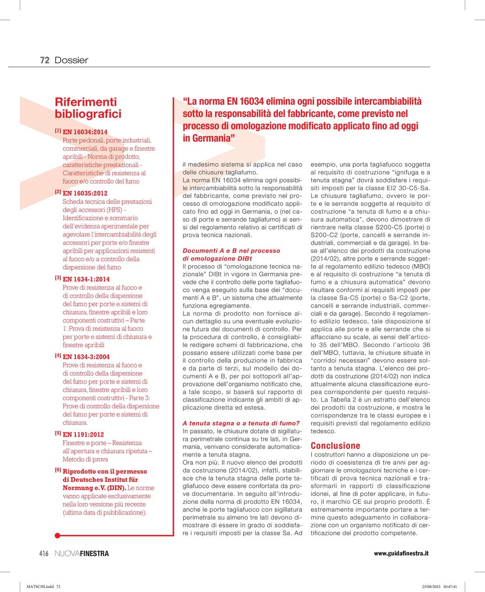 l intercambiabilità degli accessori per porte e/o finestre apribili per applicazioni resistenti al fuoco e/o a controllo della dispersione del [3] EN 1634-1:2014 Prove di resistenza al fuoco e di