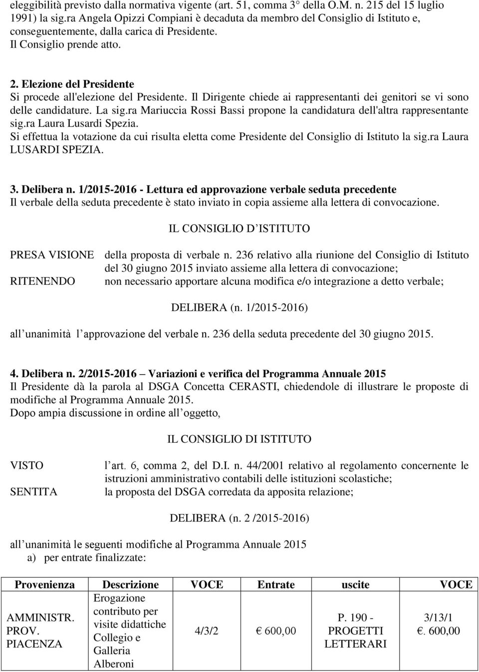 Elezione del Presidente Si procede all'elezione del Presidente. Il Dirigente chiede ai rappresentanti dei genitori se vi sono delle candidature. La sig.