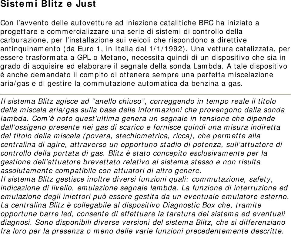 Una vettura catalizzata, per essere trasformata a GPL o Metano, necessita quindi di un dispositivo che sia in grado di acquisire ed elaborare il segnale della sonda Lambda.