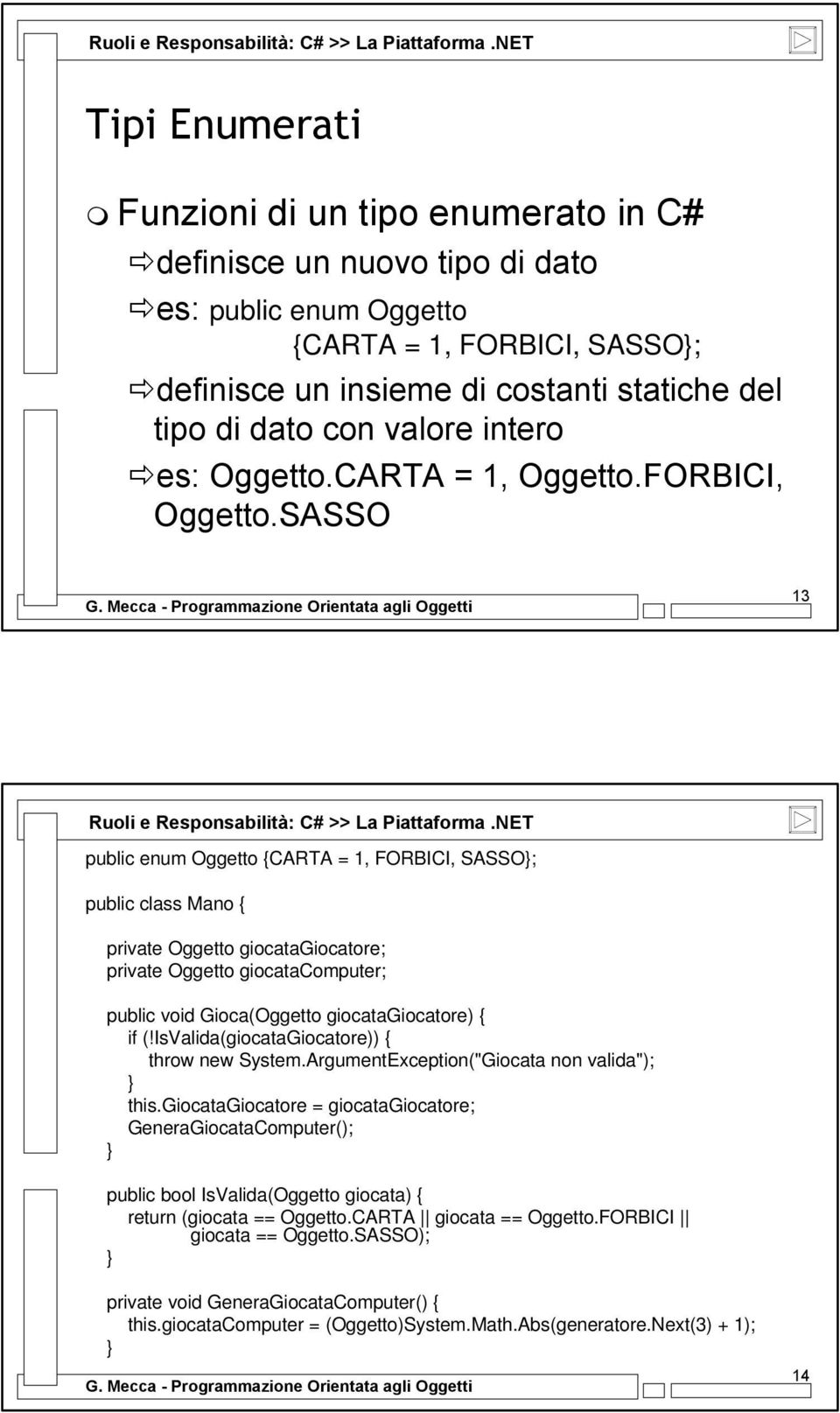 SASSO 13 public enum Oggetto {CARTA = 1, FORBICI, SASSO; public class Mano { private Oggetto giocatagiocatore; private Oggetto giocatacomputer; public void Gioca(Oggetto giocatagiocatore) { if (!