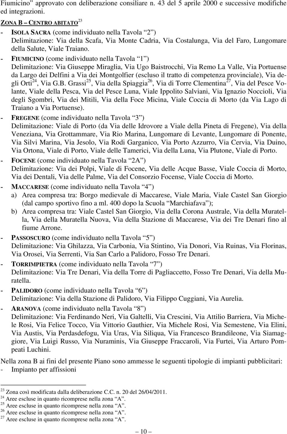 - FIUMICINO (come individuato nella Tavola 1 ) Delimitazione: Via Giuseppe Miraglia, Via Ugo Baistrocchi, Via Remo La Valle, Via Portuense da Largo dei Delfini a Via dei Montgolfier (escluso il