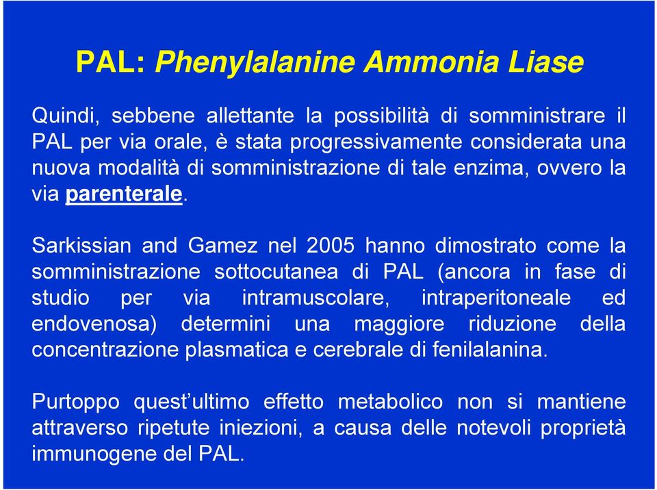 Sarkissian and Gamez nel 2005 hanno dimostrato come la somministrazione sottocutanea di PAL (ancora in fase di studio per via intramuscolare, intraperitoneale