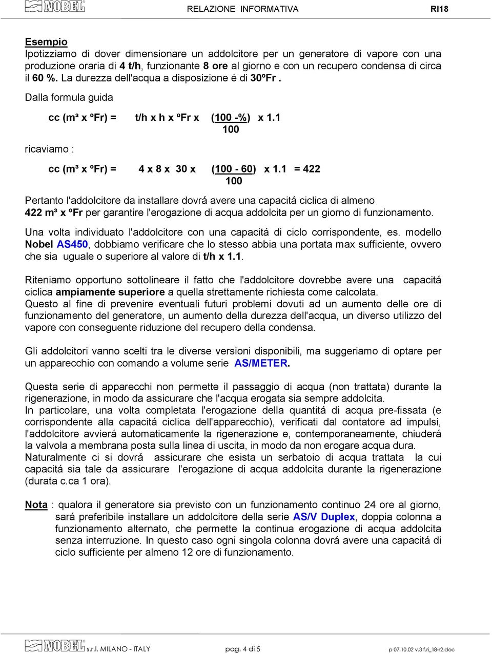 1 = 422 Pertanto l'addolcitore da installare dovrá avere una capacitá ciclica di almeno 422 m³ x ºFr per garantire l'erogazione di acqua addolcita per un giorno di funzionamento.