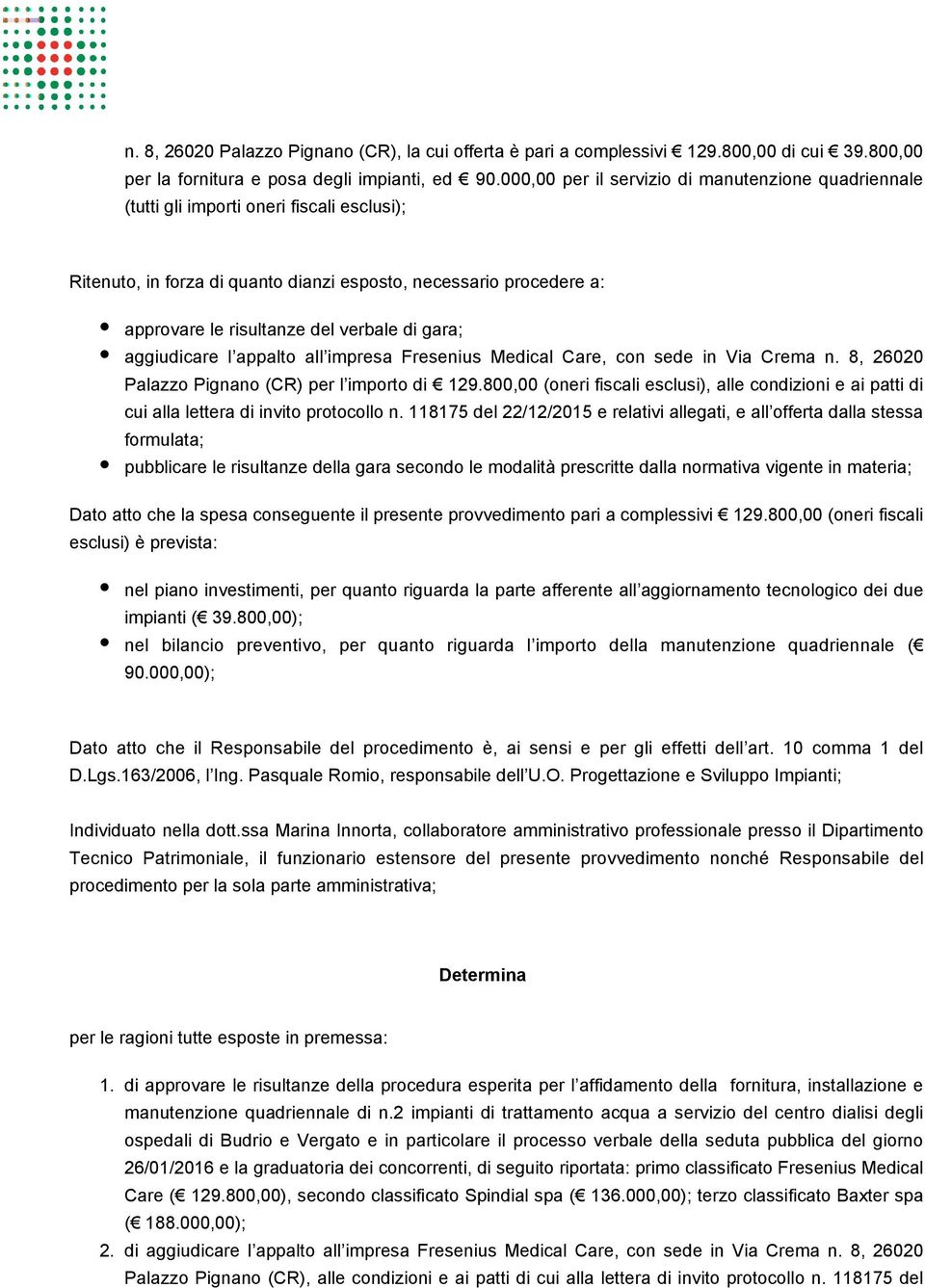 di gara; aggiudicare l appalto all impresa Fresenius Medical Care, con sede in Via Crema n. 8, 26020 Palazzo Pignano (CR) per l importo di 129.