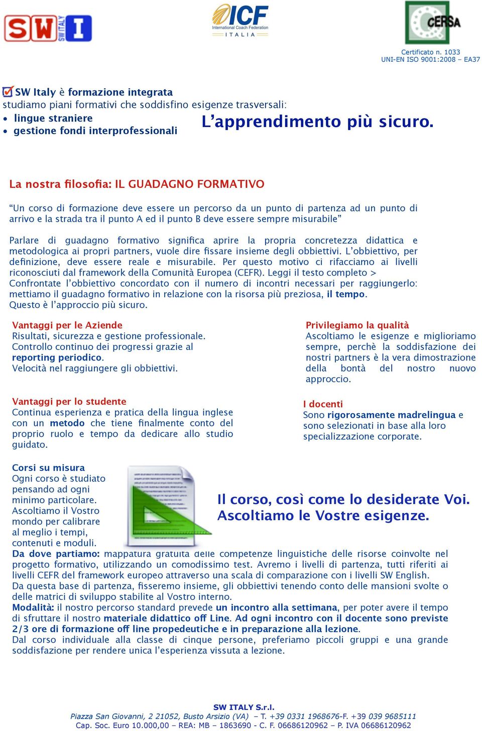 misurabile Parlare di guadagno formativo significa aprire la propria concretezza didattica e metodologica ai propri partners, vuole dire fissare insieme degli obbiettivi.