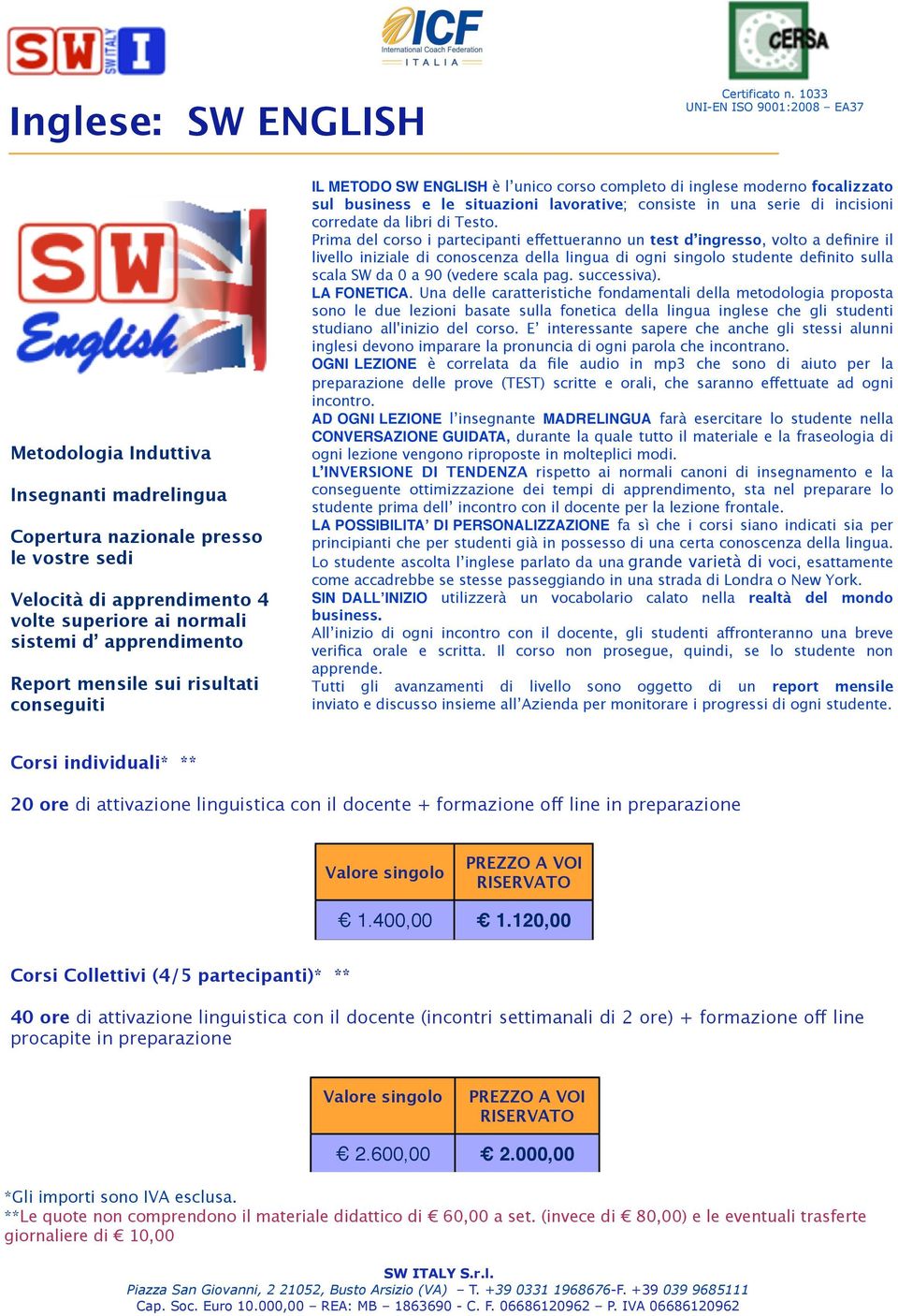 conseguiti IL METODO SW ENGLISH è l unico corso completo di inglese moderno focalizzato sul business e le situazioni lavorative; consiste in una serie di incisioni corredate da libri di Testo.