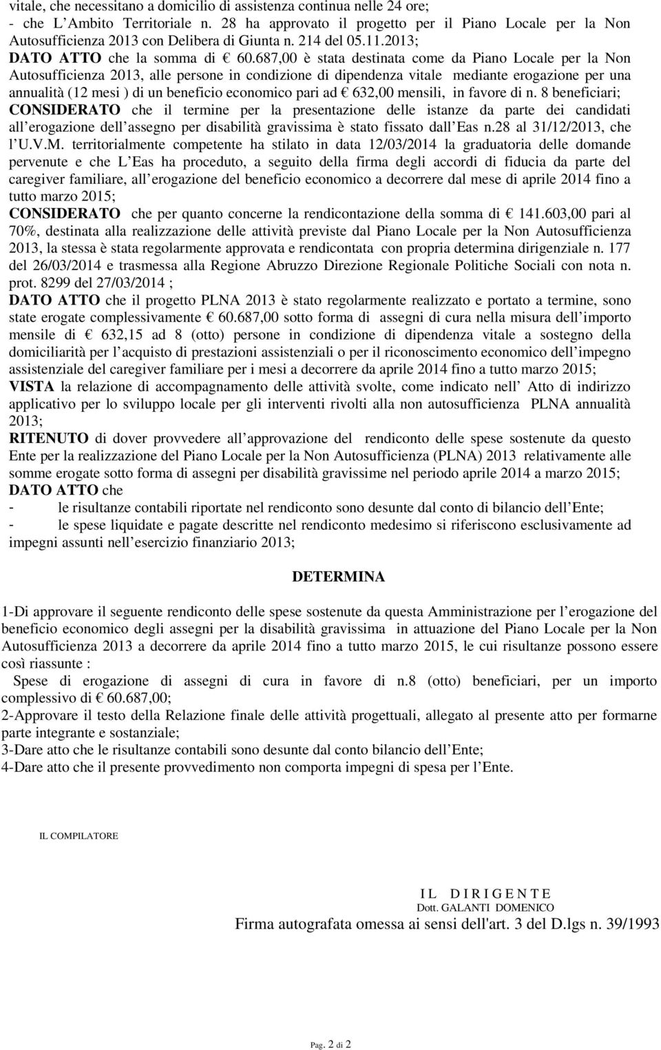 687,00 è stata destinata come da Piano Locale per la Non Autosufficienza 2013, alle persone in condizione di dipendenza vitale mediante erogazione per una annualità (12 mesi ) di un beneficio