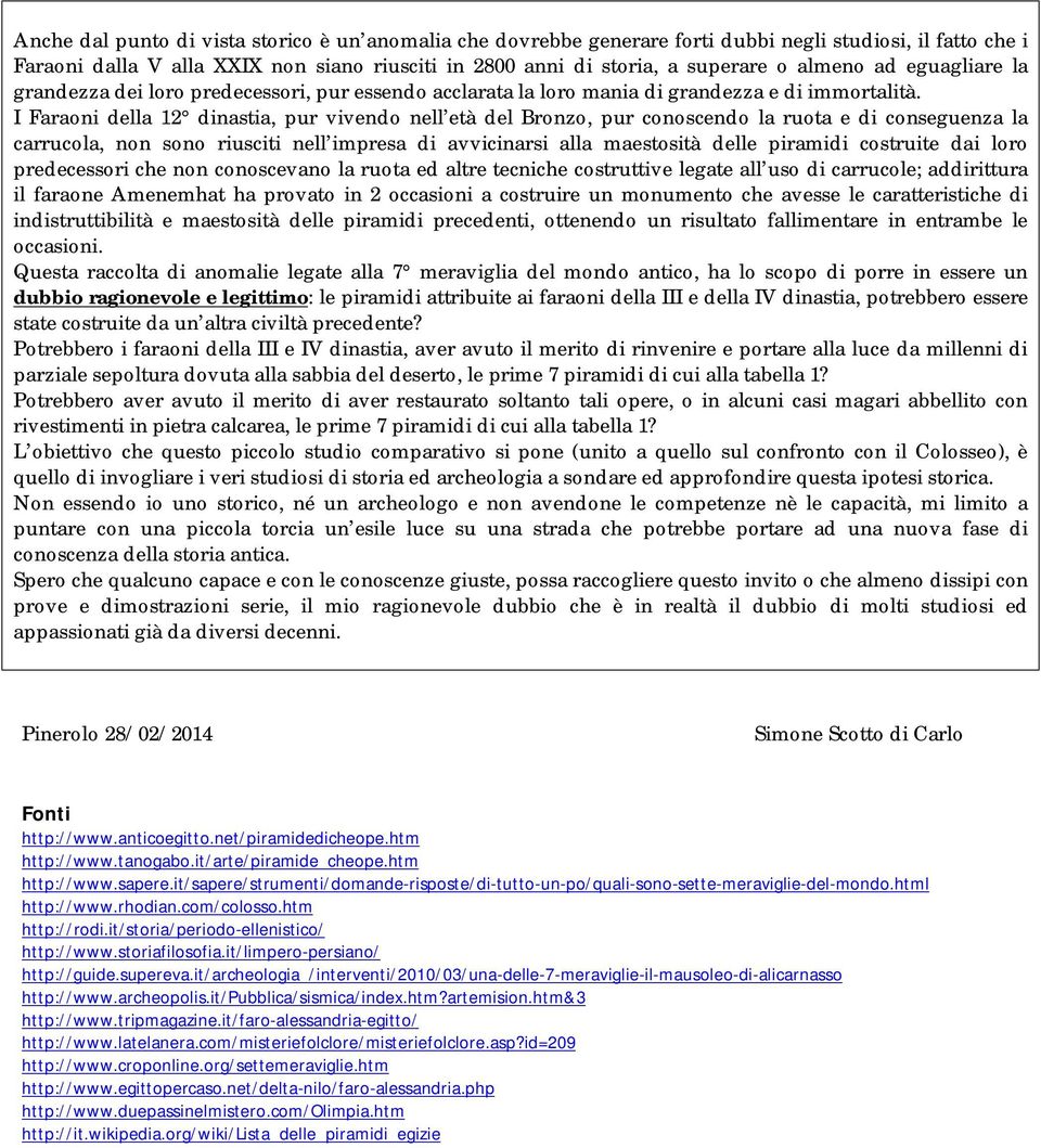 I Faraoni della 12 dinastia, pur vivendo nell età del Bronzo, pur conoscendo la ruota e di conseguenza la carrucola, non sono riusciti nell impresa di avvicinarsi alla maestosità delle piramidi