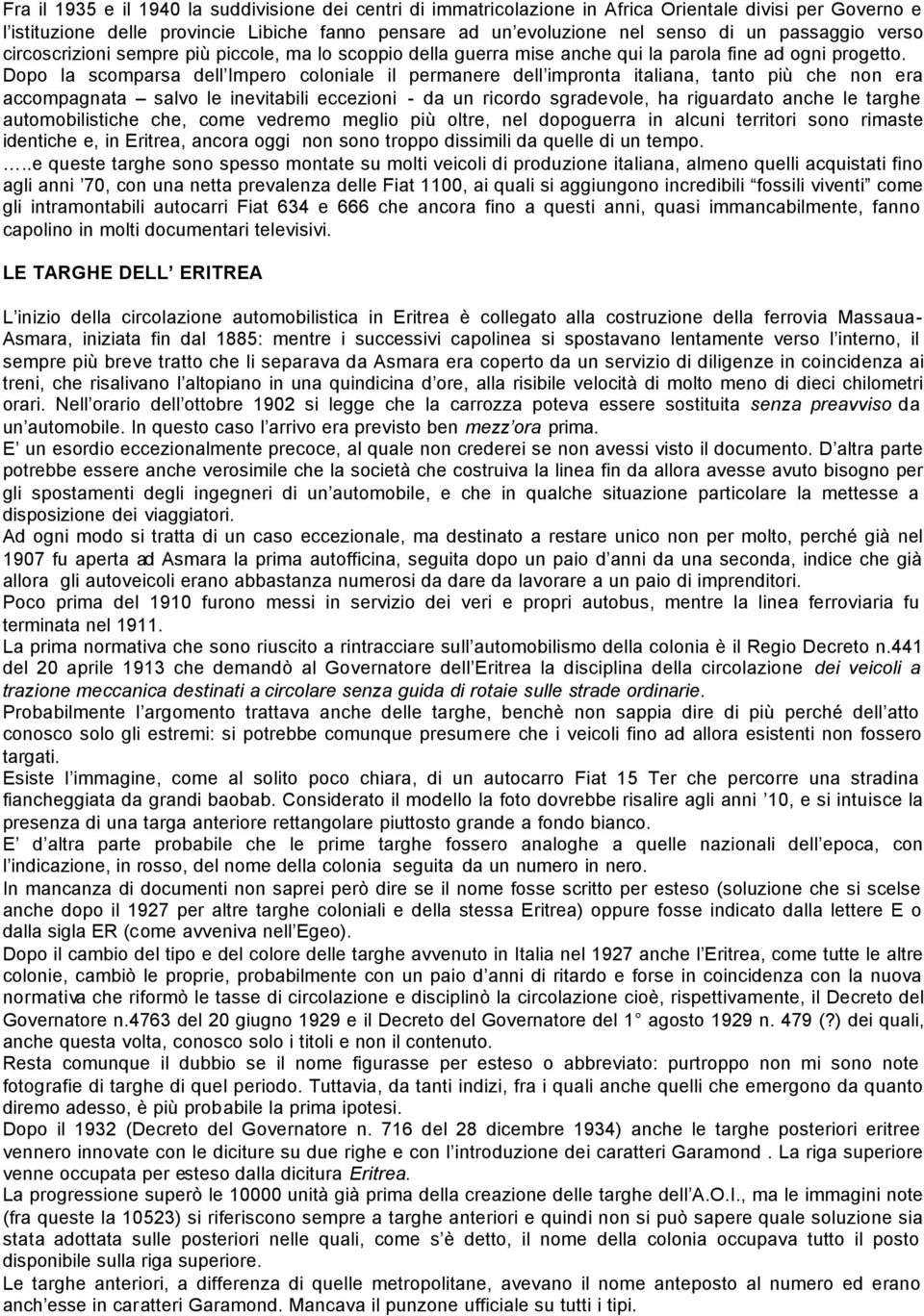 Dopo la scomparsa dell Impero coloniale il permanere dell impronta italiana, tanto più che non era accompagnata salvo le inevitabili eccezioni - da un ricordo sgradevole, ha riguardato anche le