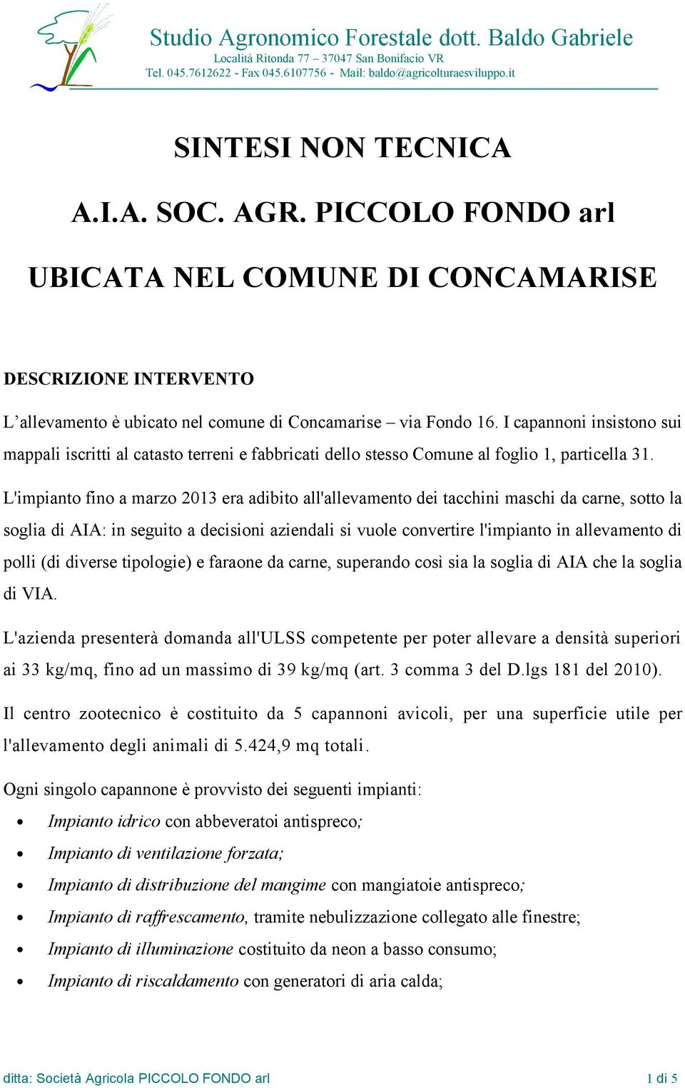 L'impianto fino a marzo 2013 era adibito all'allevamento dei tacchini maschi da carne, sotto la soglia di AIA: in seguito a decisioni aziendali si vuole convertire l'impianto in allevamento di polli