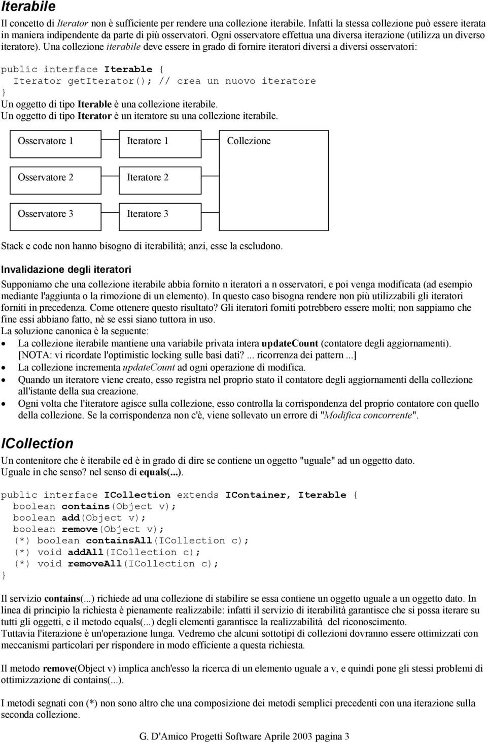 Una collezione iterabile deve essere in grado di fornire iteratori diversi a diversi osservatori: public interface Iterable { Iterator getiterator(); // crea un nuovo iteratore Un oggetto di tipo