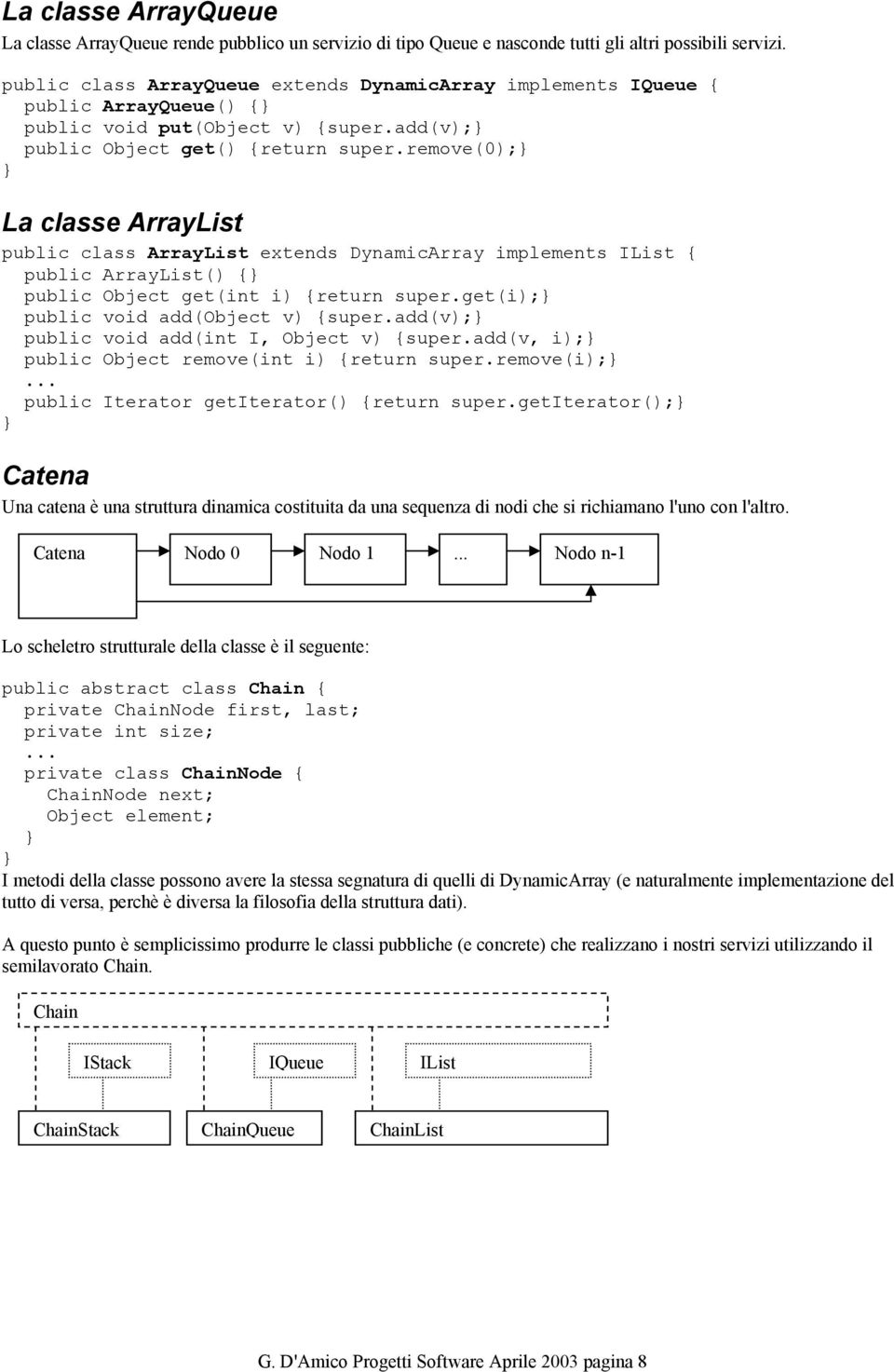 remove(0); La classe ArrayList public class ArrayList extends DynamicArray implements IList { public ArrayList() { public Object get(int i) {return super.get(i); public void add(object v) {super.