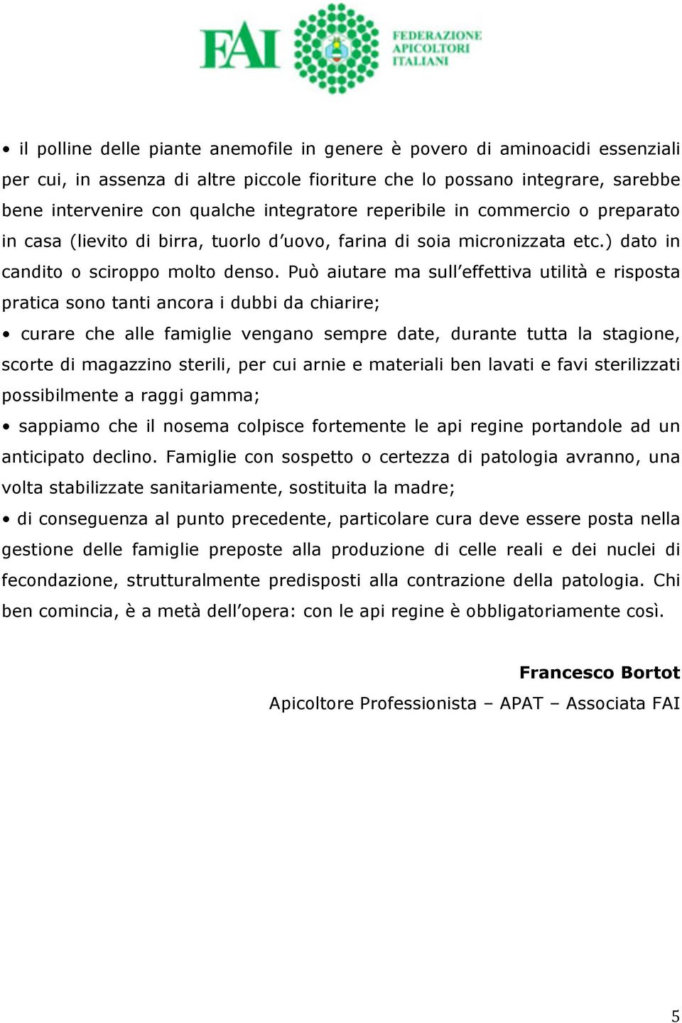 Può aiutare ma sull effettiva utilità e risposta pratica sono tanti ancora i dubbi da chiarire; curare che alle famiglie vengano sempre date, durante tutta la stagione, scorte di magazzino sterili,