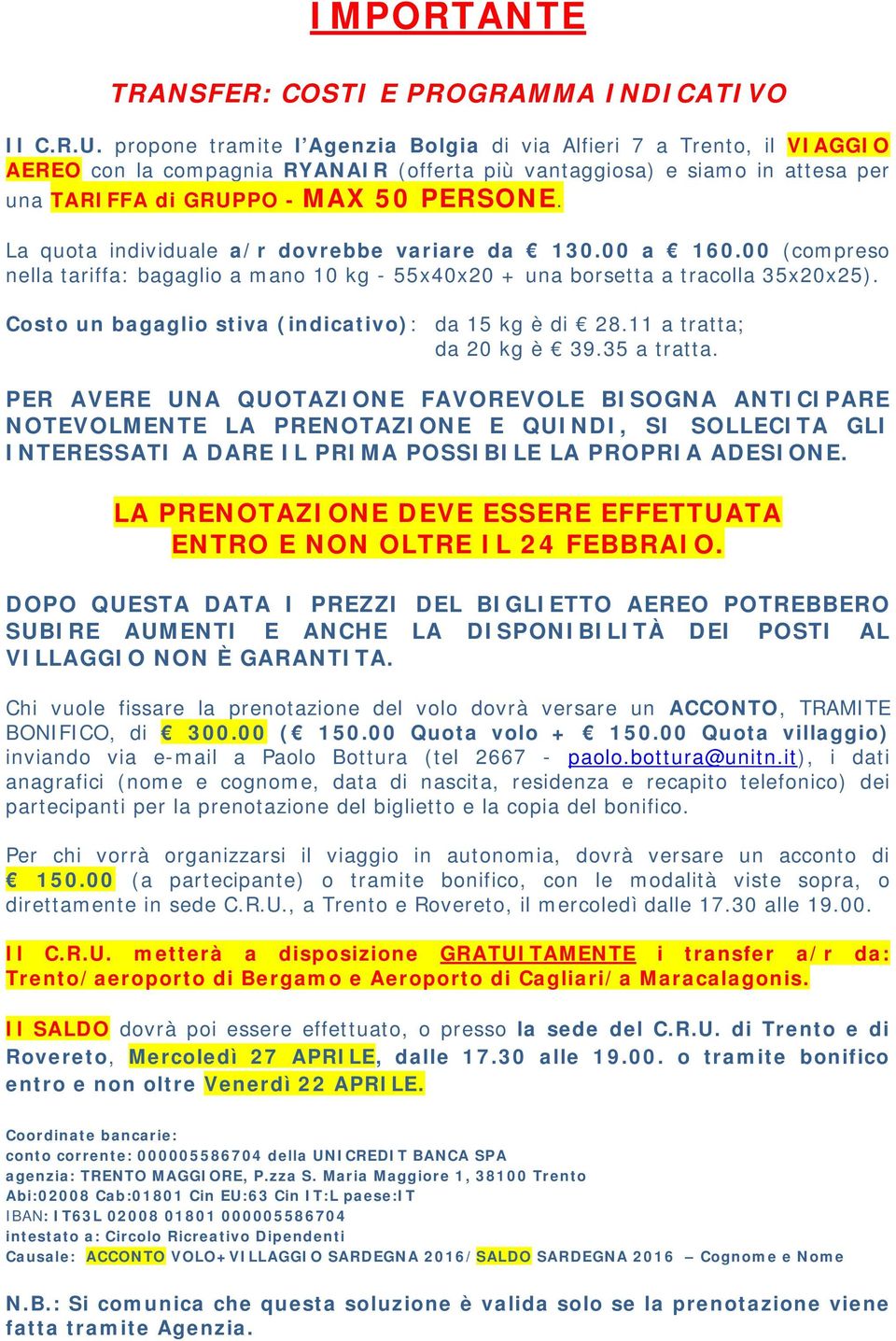 La quota individuale a/r dovrebbe variare da 130.00 a 160.00 (compreso nella tariffa: bagaglio a mano 10 kg - 55x40x20 + una borsetta a tracolla 35x20x25).