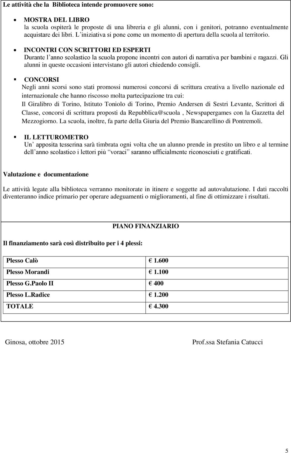 INCONTRI CON SCRITTORI ED ESPERTI Durante l anno scolastico la scuola propone incontri con autori di narrativa per bambini e ragazzi.