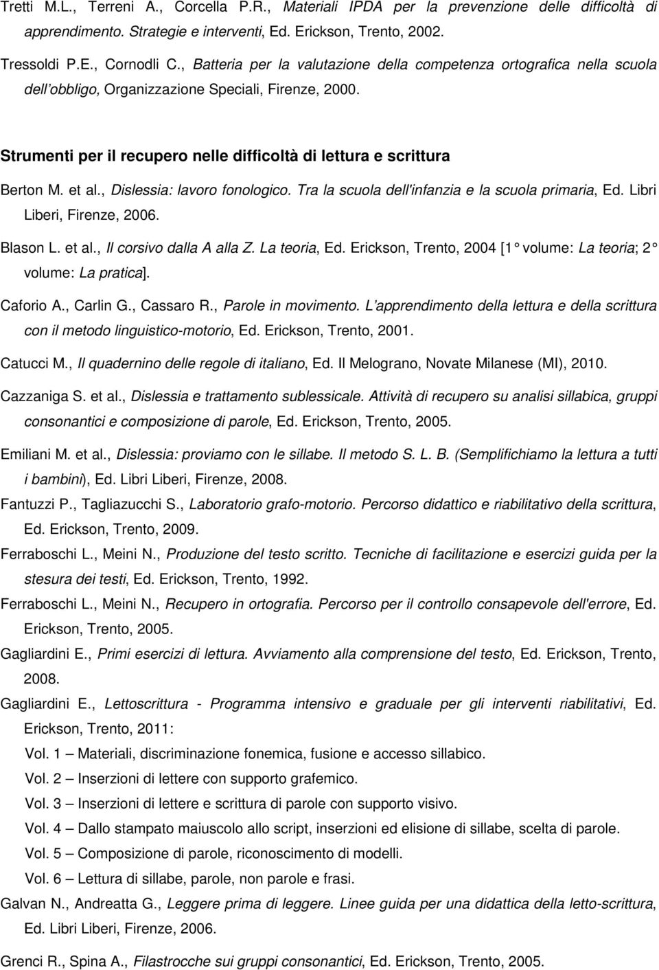 Strumenti per il recupero nelle difficoltà di lettura e scrittura Berton M. et al., Dislessia: lavoro fonologico. Tra la scuola dell'infanzia e la scuola primaria, Ed. Libri Liberi, Firenze, 2006.