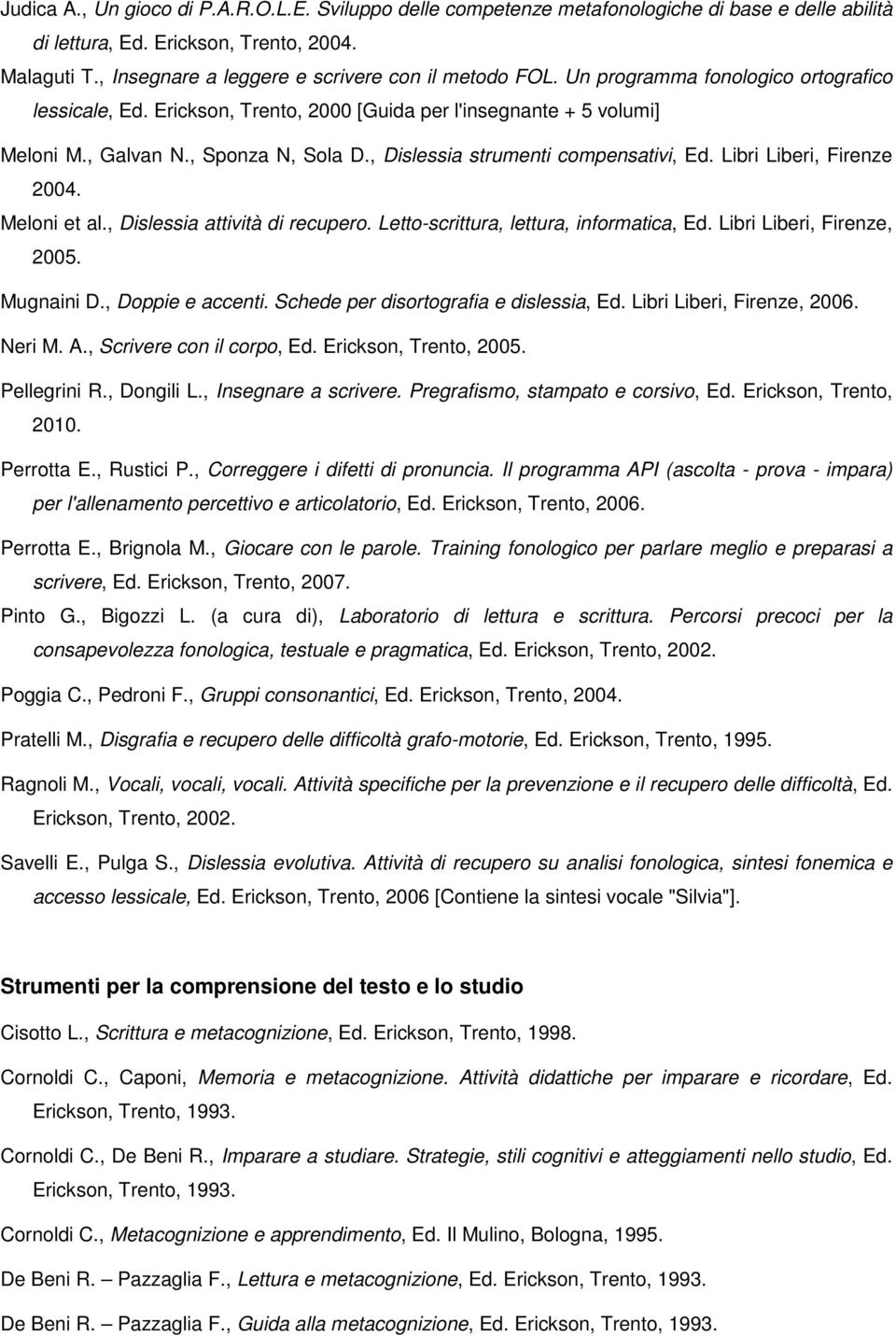 , Sponza N, Sola D., Dislessia strumenti compensativi, Ed. Libri Liberi, Firenze 2004. Meloni et al., Dislessia attività di recupero. Letto-scrittura, lettura, informatica, Ed.