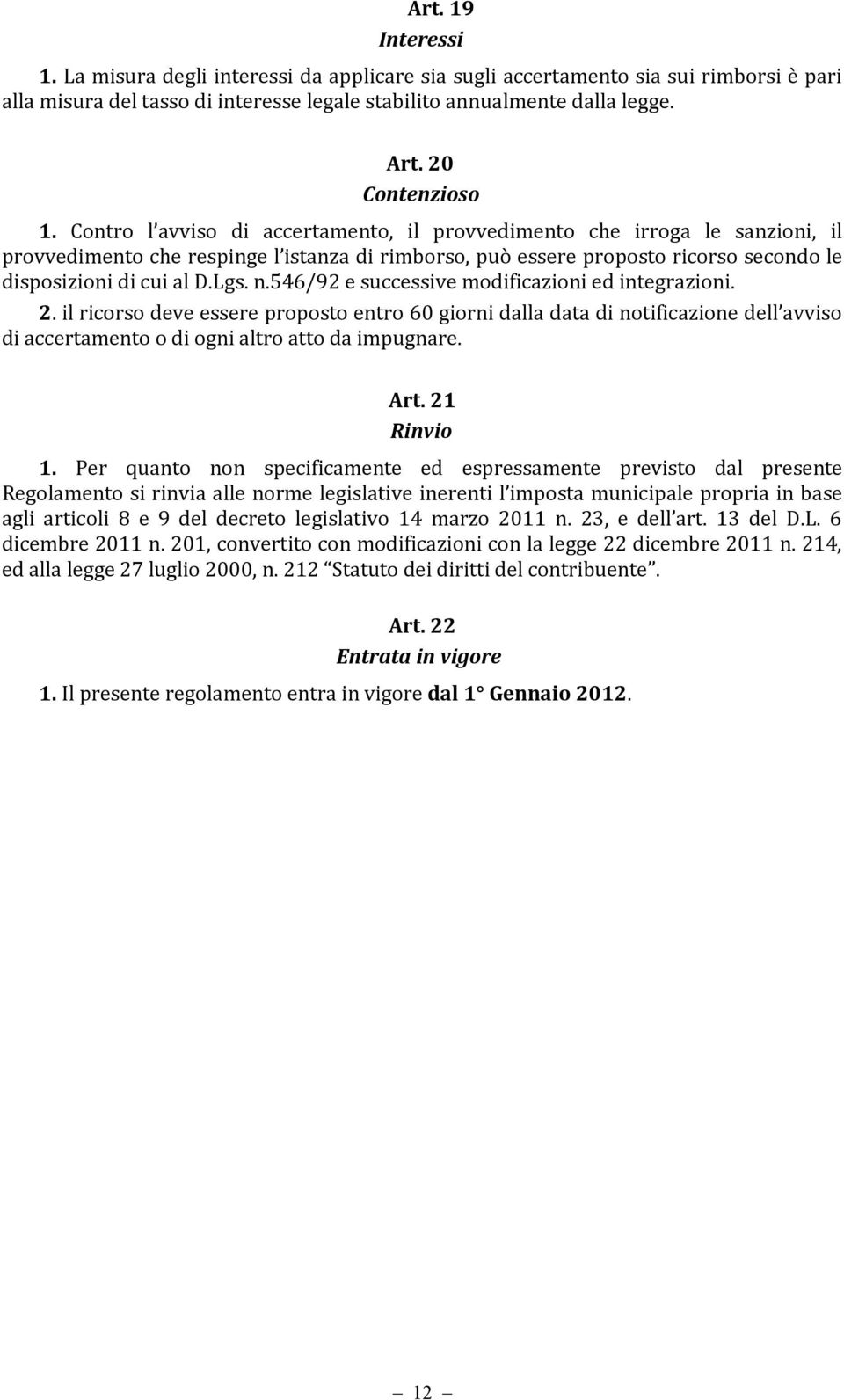 Contro l avviso di accertamento, il provvedimento che irroga le sanzioni, il provvedimento che respinge l istanza di rimborso, può essere proposto ricorso secondo le disposizioni di cui al D.Lgs. n.