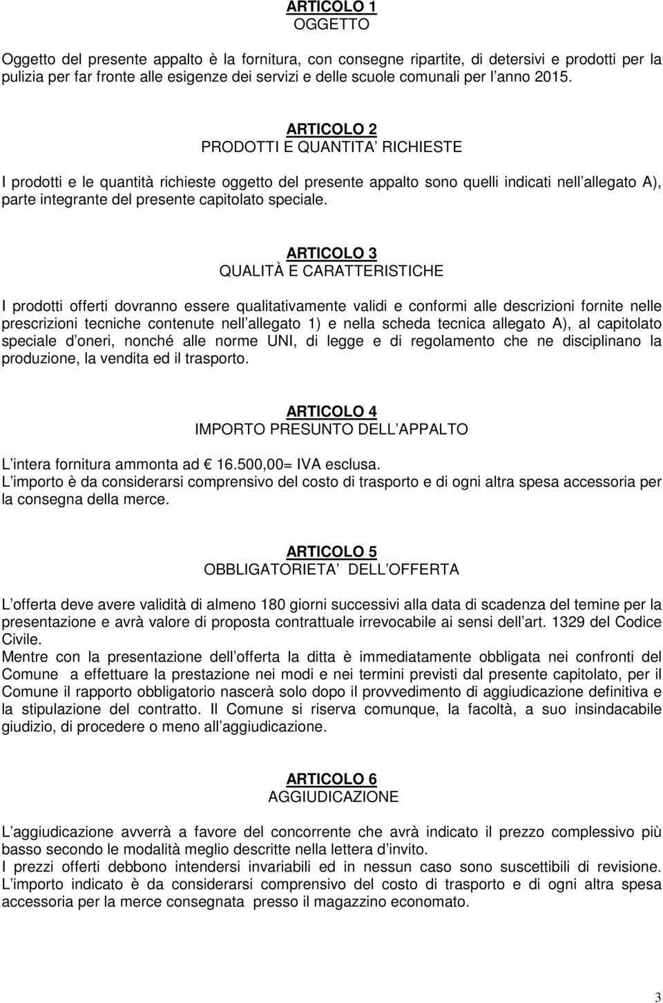 ARTICOLO 2 PRODOTTI E QUANTITA RICHIESTE I prodotti e le quantità richieste oggetto del presente appalto sono quelli indicati nell allegato A), parte integrante del presente capitolato speciale.