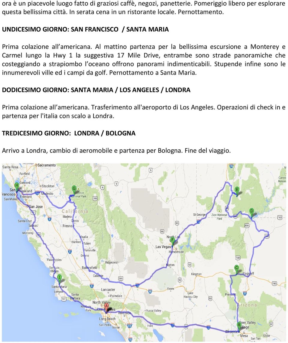 Al mattino partenza per la bellissima escursione a Monterey e Carmel lungo la Hwy 1 la suggestiva 17 Mile Drive, entrambe sono strade panoramiche che costeggiando a strapiombo l oceano offrono