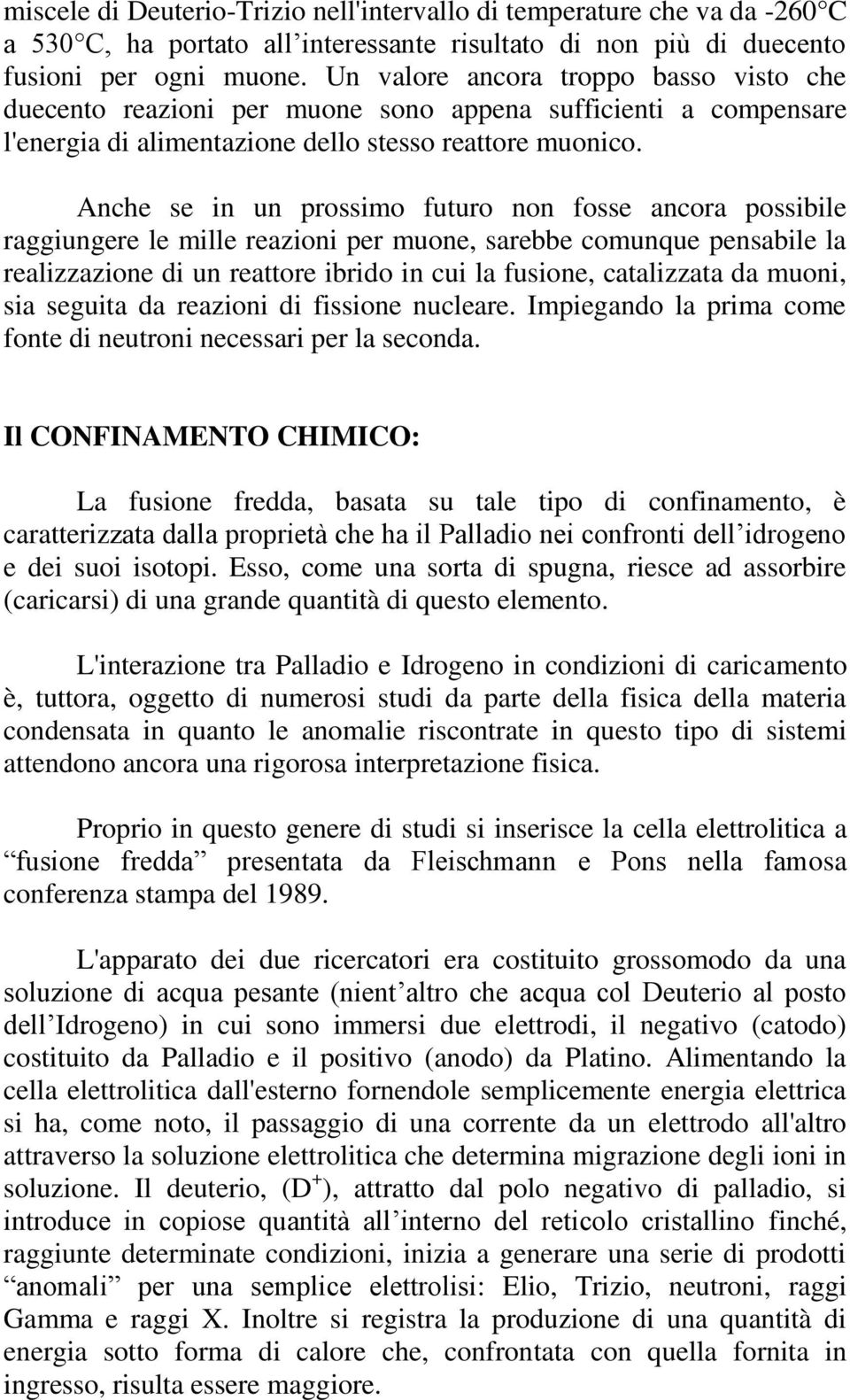 Anche se in un prossimo futuro non fosse ancora possibile raggiungere le mille reazioni per muone, sarebbe comunque pensabile la realizzazione di un reattore ibrido in cui la fusione, catalizzata da