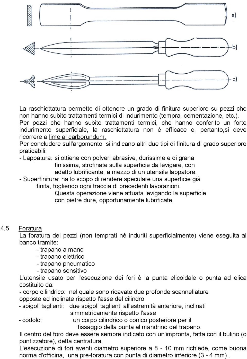 Per concludere sull'argomento si indicano altri due tipi di finitura di grado superiore praticabili: - Lappatura: si ottiene con polveri abrasive, durissime e di grana finissima, strofinate sulla