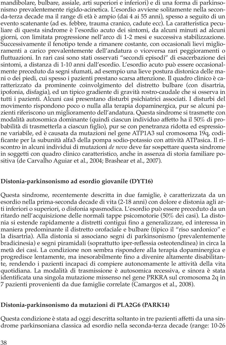 La caratteristica peculiare di questa sindrome è l esordio acuto dei sintomi, da alcuni minuti ad alcuni giorni, con limitata progressione nell arco di 1-2 mesi e successiva stabilizzazione.