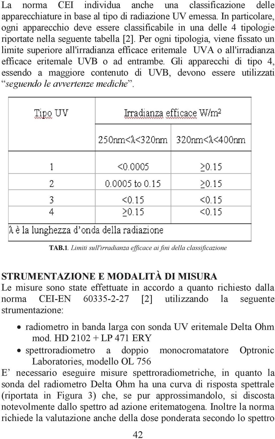 Per ogni tipologia, viene fissato un limite superiore all'irradianza efficace eritemale UVA o all'irradianza efficace eritemale UVB o ad entrambe.