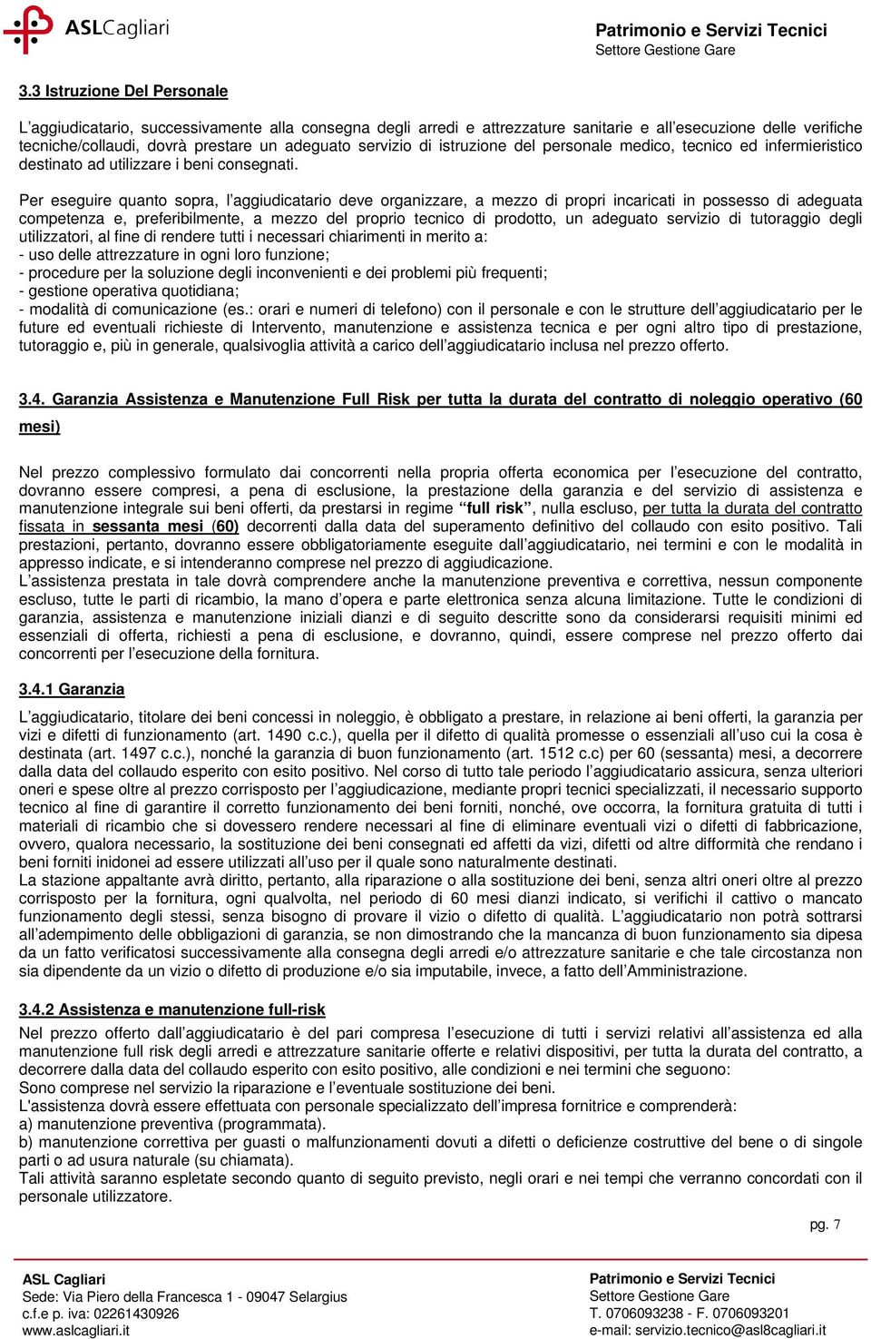 Per eseguire quanto sopra, l aggiudicatario deve organizzare, a mezzo di propri incaricati in possesso di adeguata competenza e, preferibilmente, a mezzo del proprio tecnico di prodotto, un adeguato