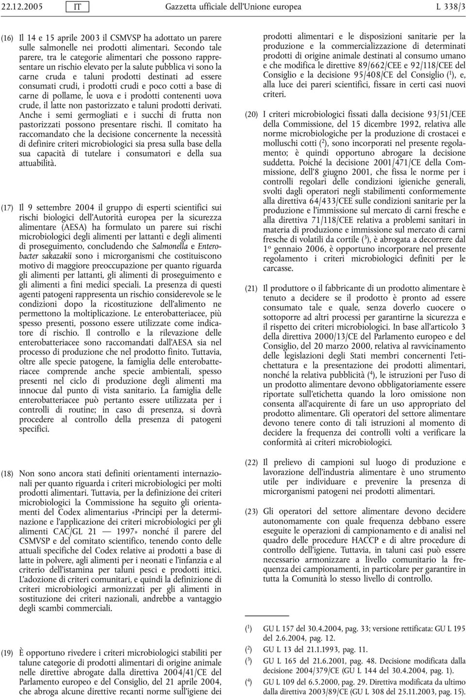 prodotti crudi e poco cotti a base di carne di pollame, le uova e i prodotti contenenti uova crude, il latte non pastorizzato e taluni prodotti derivati.