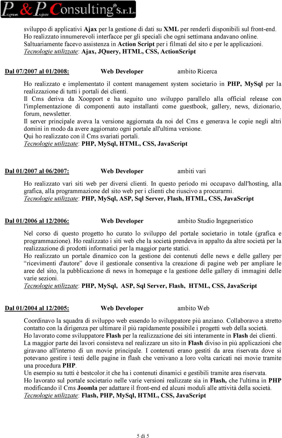 Tecnologie utilizzate: Ajax, JQuery, HTML, CSS, ActionScript Dal 07/2007 al 01/2008: Web Developer ambito Ricerca Ho realizzato e implementato il content management system societario in PHP, MySql