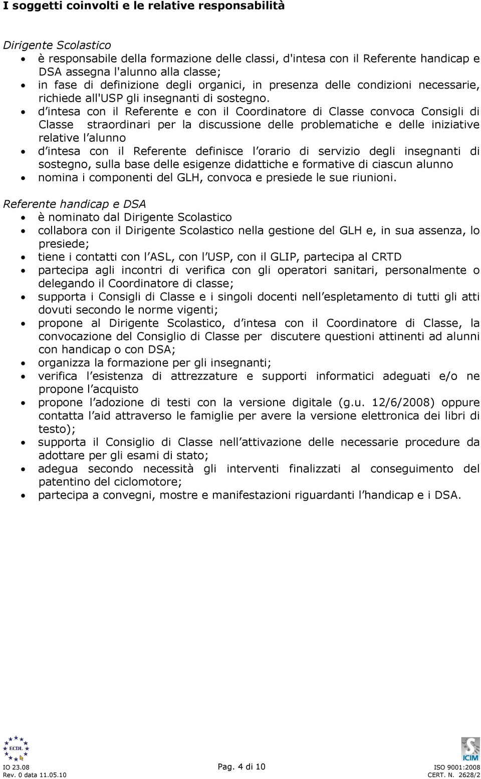 d intesa con il Referente e con il Coordinatore di Classe convoca Consigli di Classe straordinari per la discussione delle problematiche e delle iniziative relative l alunno d intesa con il Referente