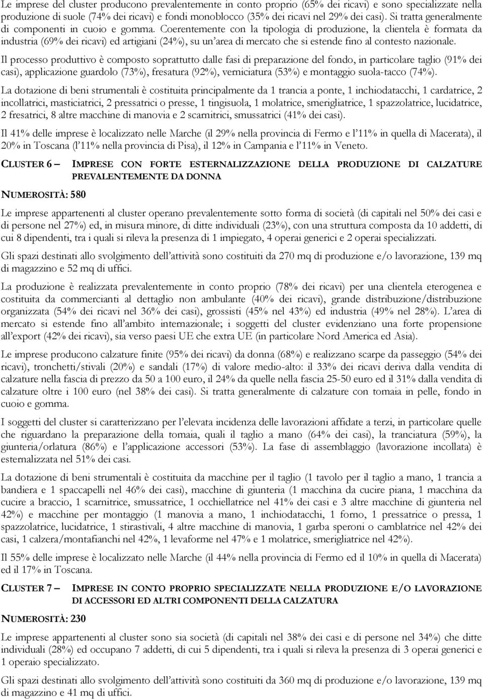 Coerentemente con la tipologia di produzione, la clientela è formata da industria (69% dei ricavi) ed artigiani (24%), su un area di mercato che si estende fino al contesto nazionale.