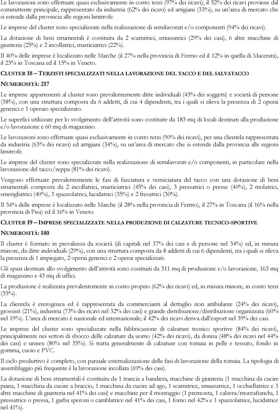 La dotazione di beni strumentali è costituita da 2 scarnitrici, smussatrici (29% dei casi), 6 altre macchine di giunteria (25%) e 2 incollatrici, masticiatrici (22%).