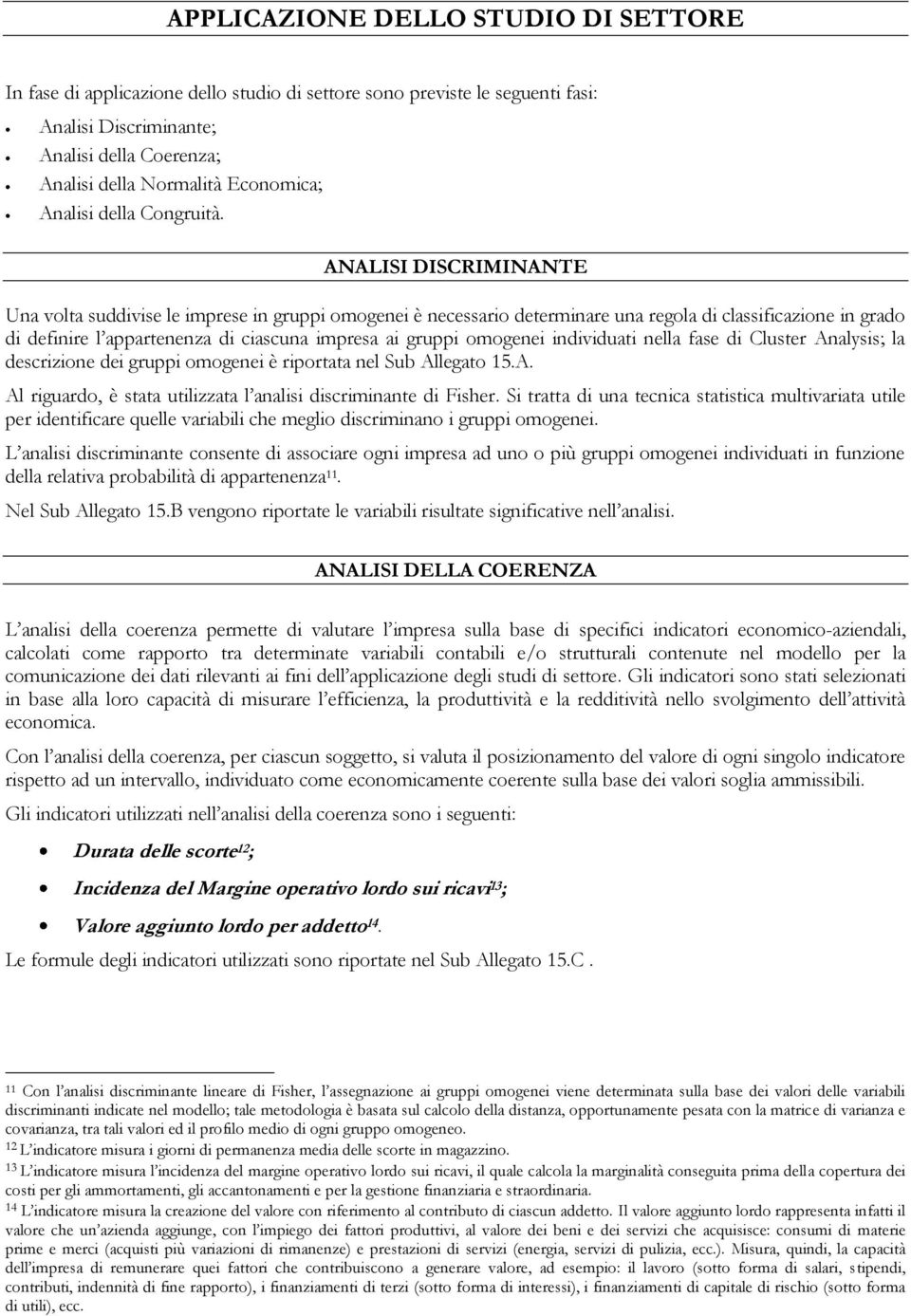 ANALISI DISCRIMINANTE Una volta suddivise le imprese in gruppi omogenei è necessario determinare una regola di classificazione in grado di definire l appartenenza di ciascuna impresa ai gruppi