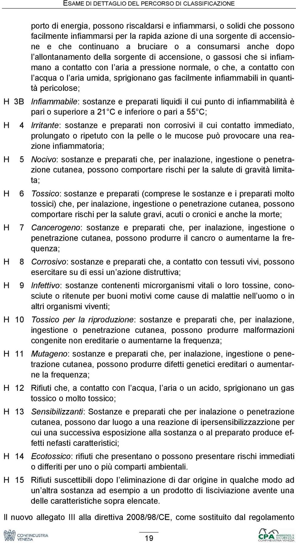 contatto con l acqua o l aria umida, sprigionano gas facilmente infiammabili in quantità pericolose; Infiammabile: sostanze e preparati liquidi il cui punto di infiammabilità è pari o superiore a 21